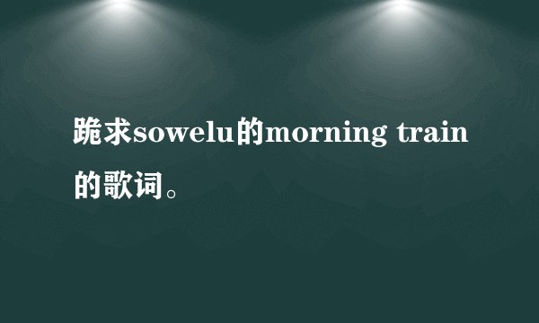跪求sowelu的morning train的歌词。