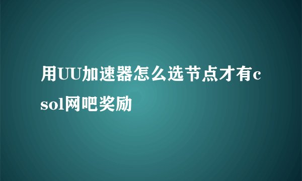 用UU加速器怎么选节点才有csol网吧奖励