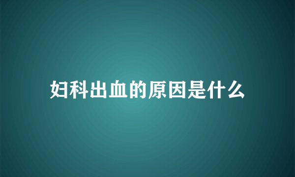 妇科出血的原因是什么