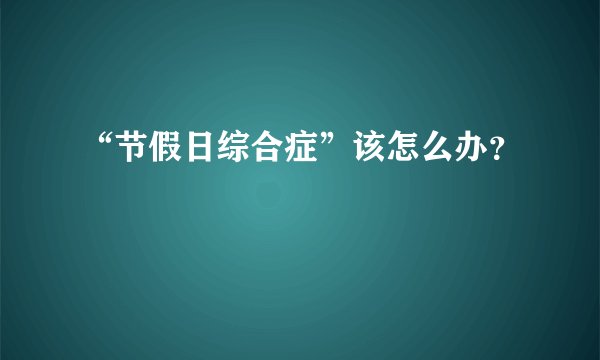 “节假日综合症”该怎么办?