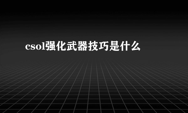 csol强化武器技巧是什么