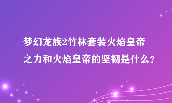 梦幻龙族2竹林套装火焰皇帝之力和火焰皇帝的坚韧是什么？