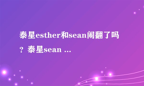 泰星esther和sean闹翻了吗？泰星sean esther为什么从情侣档到解体