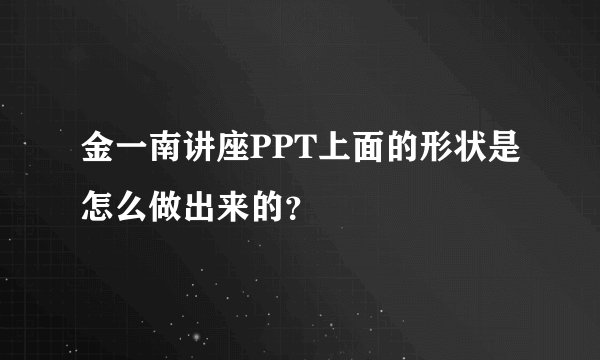 金一南讲座PPT上面的形状是怎么做出来的？