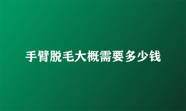 手臂脱毛大概需要多少钱