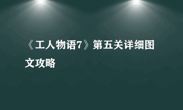 《工人物语7》第五关详细图文攻略