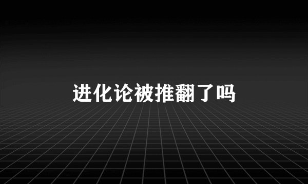 进化论被推翻了吗