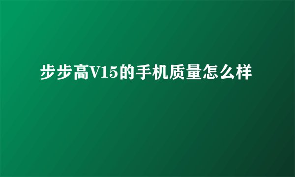 步步高V15的手机质量怎么样