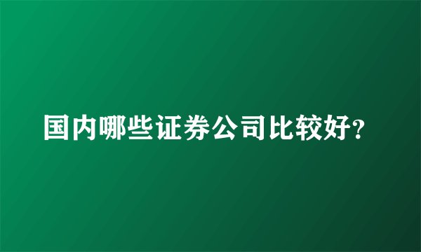 国内哪些证券公司比较好?