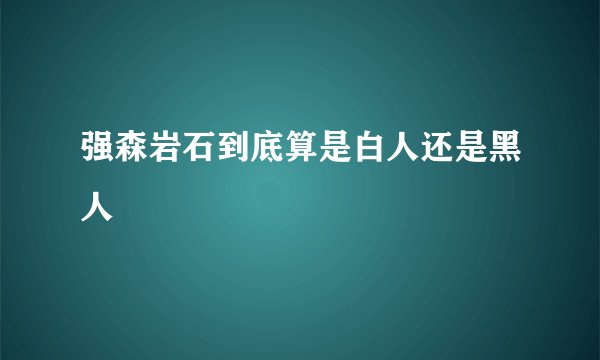 强森岩石到底算是白人还是黑人