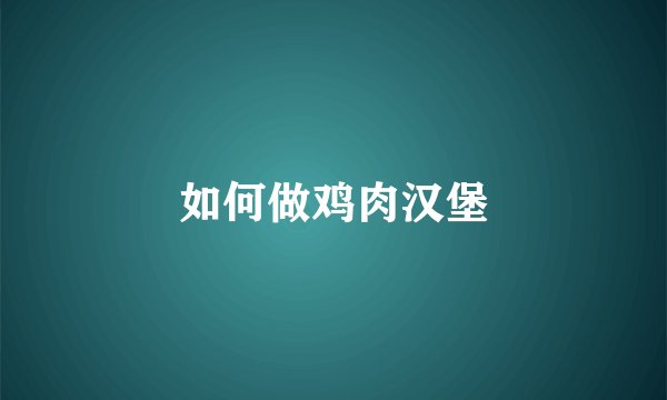 如何做鸡肉汉堡