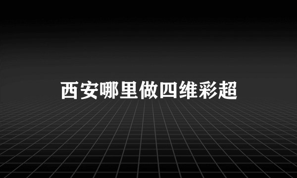 西安哪里做四维彩超