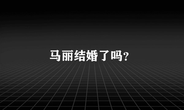 马丽结婚了吗？