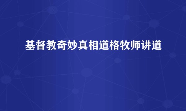 基督教奇妙真相道格牧师讲道