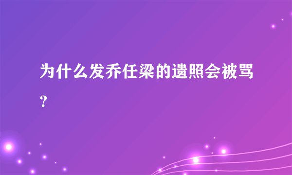 为什么发乔任梁的遗照会被骂？