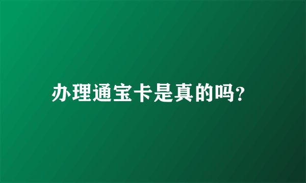 办理通宝卡是真的吗？