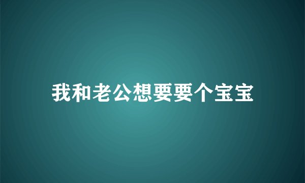 我和老公想要要个宝宝
