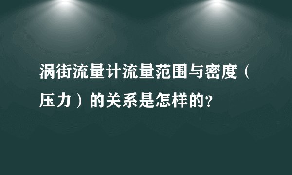 涡街流量计流量范围与密度(压力)的关系是怎样的?