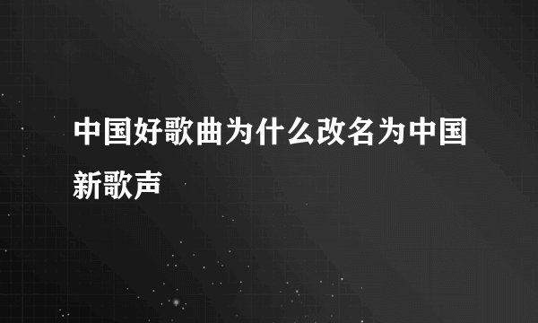 中国好歌曲为什么改名为中国新歌声