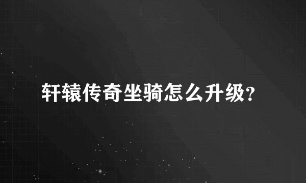 轩辕传奇坐骑怎么升级？