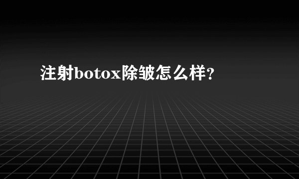 注射botox除皱怎么样？
