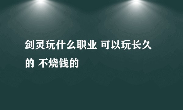 剑灵玩什么职业 可以玩长久的 不烧钱的