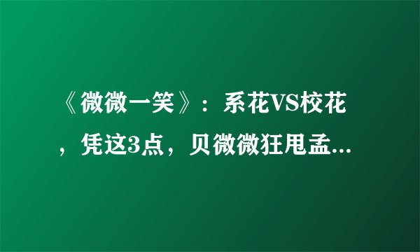 《微微一笑》：系花VS校花，凭这3点，贝微微狂甩孟逸然十条街