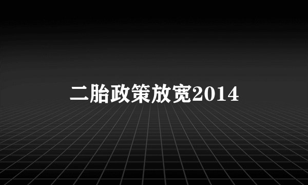 二胎政策放宽2014