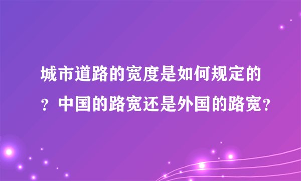 城市道路的宽度是如何规定的?中国的路宽还是外国的路宽?