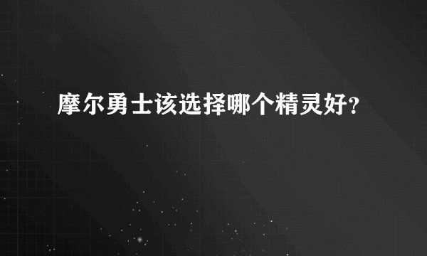 摩尔勇士该选择哪个精灵好？