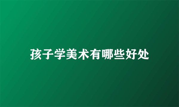 孩子学美术有哪些好处