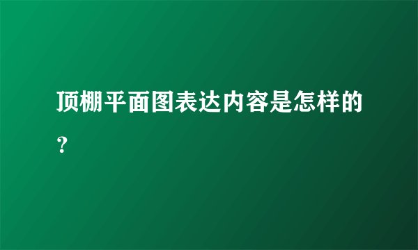 顶棚平面图表达内容是怎样的？