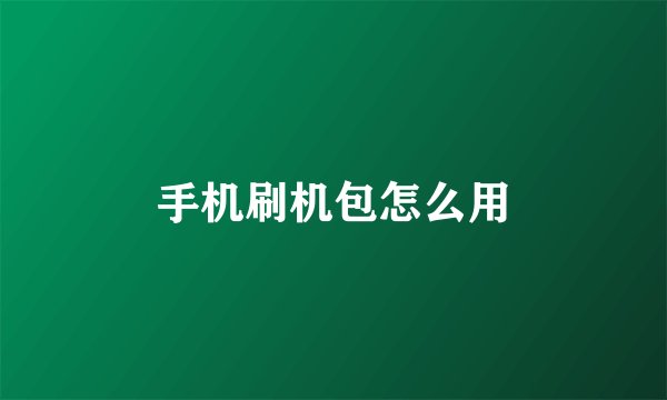 手机刷机包怎么用