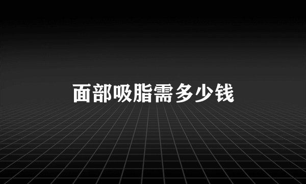 面部吸脂需多少钱