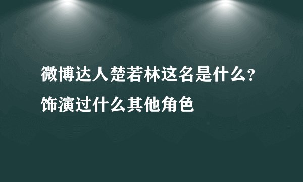 微博达人楚若林这名是什么？饰演过什么其他角色