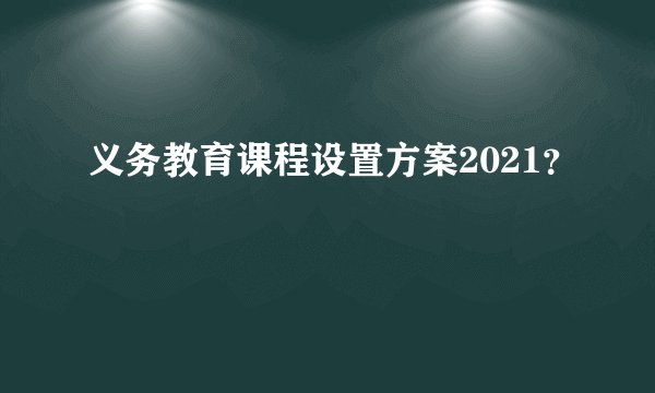 义务教育课程设置方案2021？
