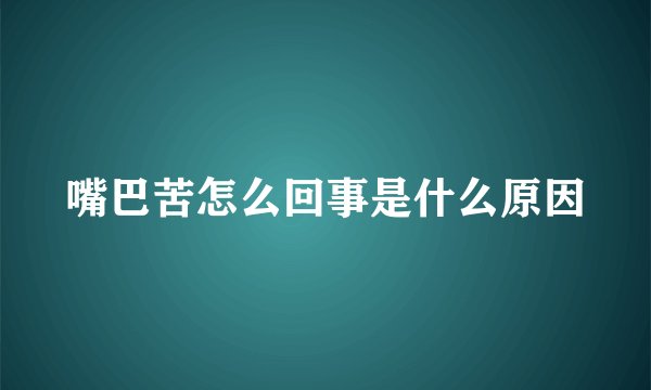 嘴巴苦怎么回事是什么原因