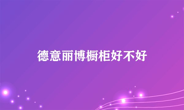 德意丽博橱柜好不好