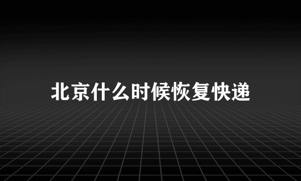 北京什么时候恢复快递
