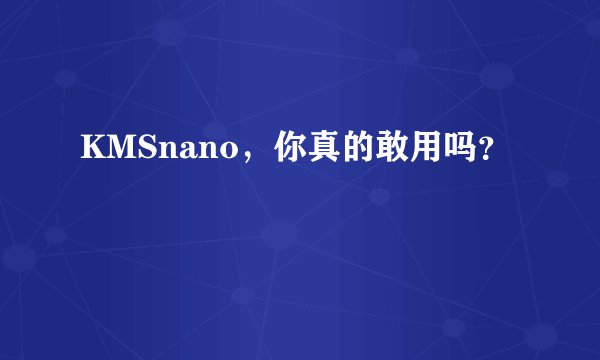KMSnano，你真的敢用吗？