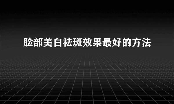 脸部美白祛斑效果最好的方法