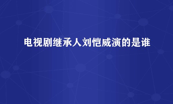 电视剧继承人刘恺威演的是谁