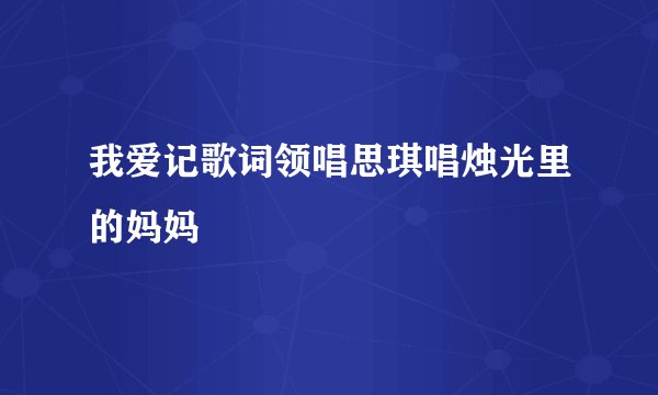 我爱记歌词领唱思琪唱烛光里的妈妈