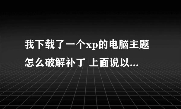 我下载了一个xp的电脑主题 怎么破解补丁 上面说以管理员的身份运行 怎么弄啊