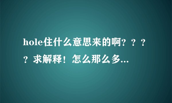 hole住什么意思来的啊????求解释!怎么那么多人都说hole住啊?