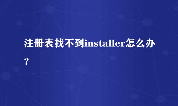 注册表找不到installer怎么办？