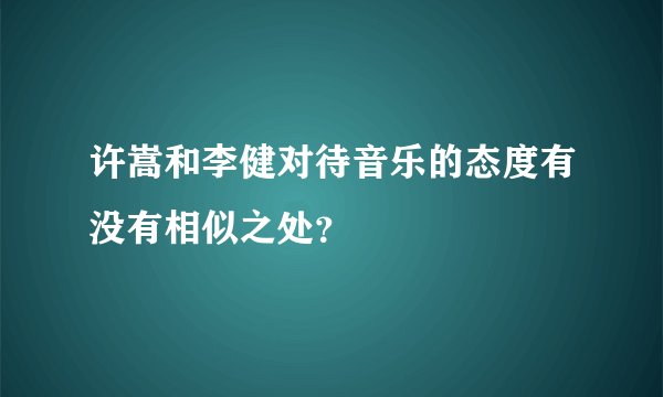 许嵩和李健对待音乐的态度有没有相似之处？