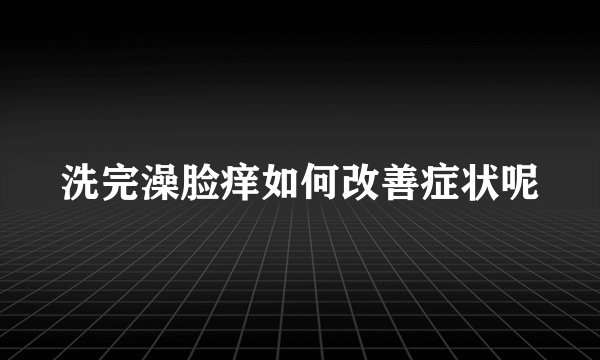 洗完澡脸痒如何改善症状呢