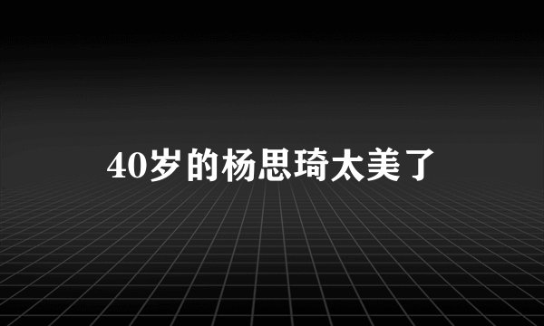 40岁的杨思琦太美了