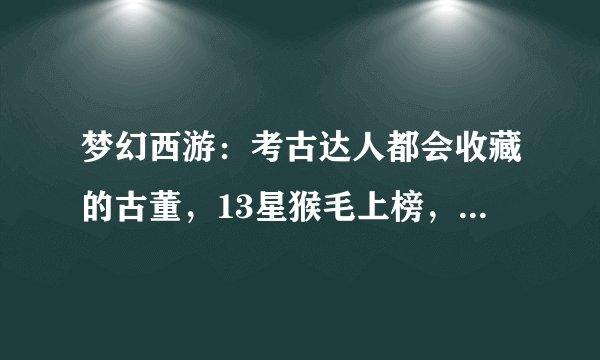 梦幻西游：考古达人都会收藏的古董，13星猴毛上榜，挖到就血赚